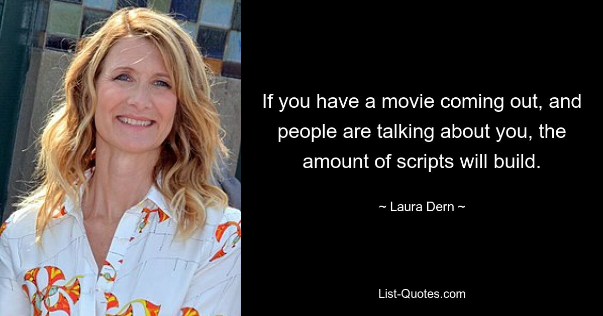 If you have a movie coming out, and people are talking about you, the amount of scripts will build. — © Laura Dern