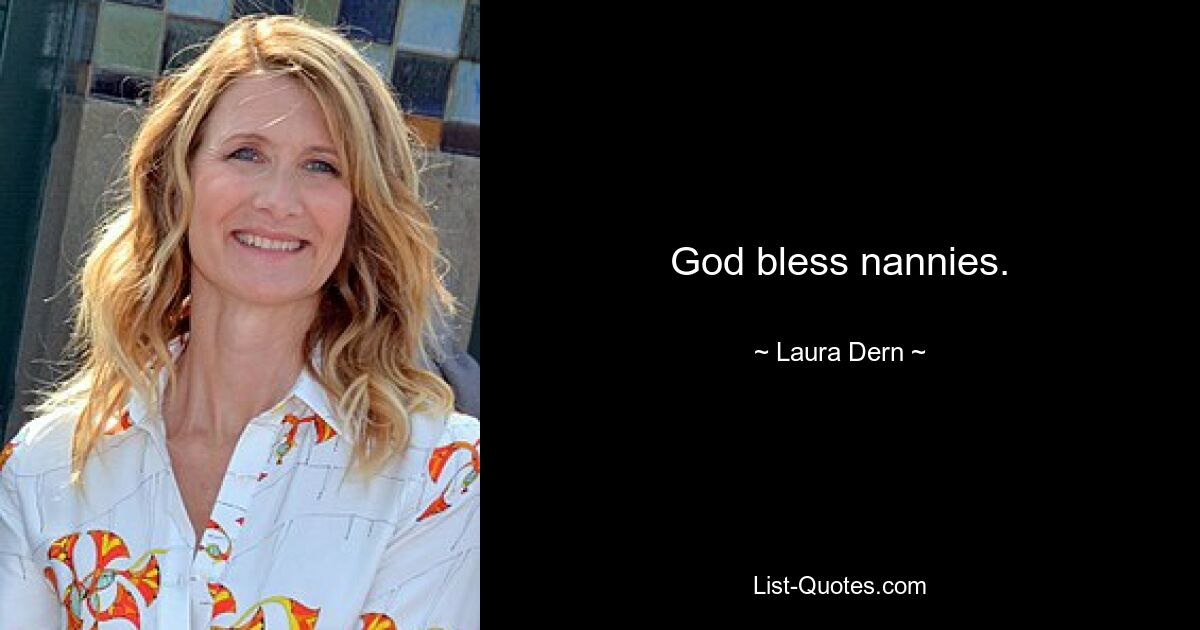 God bless nannies. — © Laura Dern