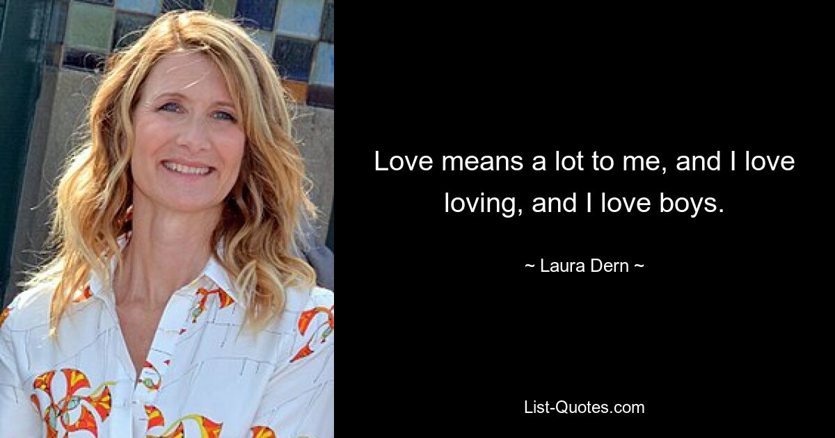 Love means a lot to me, and I love loving, and I love boys. — © Laura Dern