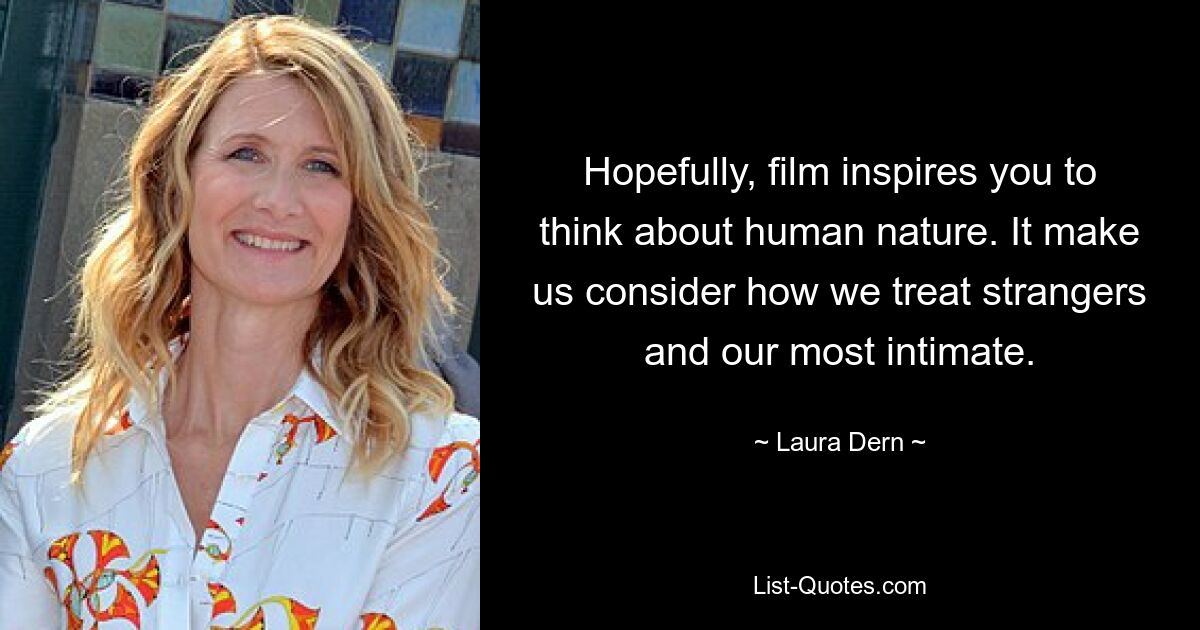 Hopefully, film inspires you to think about human nature. It make us consider how we treat strangers and our most intimate. — © Laura Dern