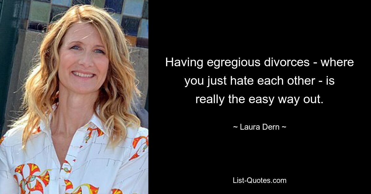 Having egregious divorces - where you just hate each other - is really the easy way out. — © Laura Dern