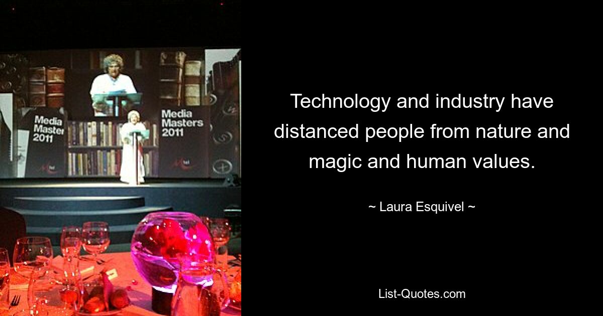 Technology and industry have distanced people from nature and magic and human values. — © Laura Esquivel