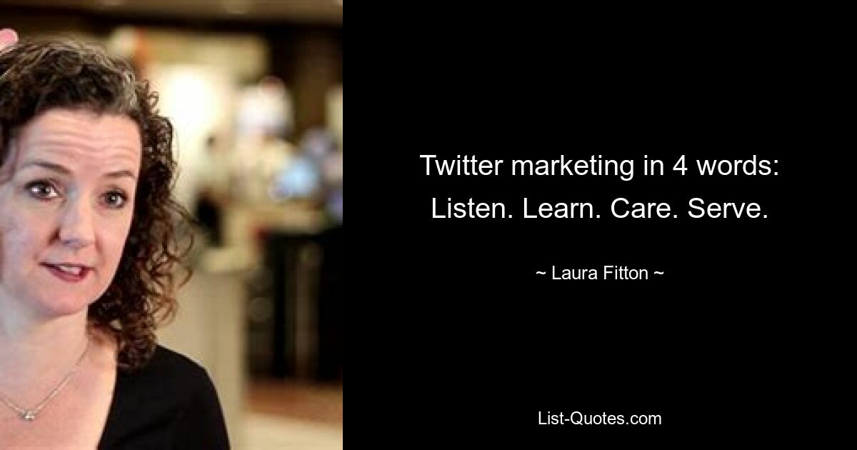 Twitter marketing in 4 words: Listen. Learn. Care. Serve. — © Laura Fitton