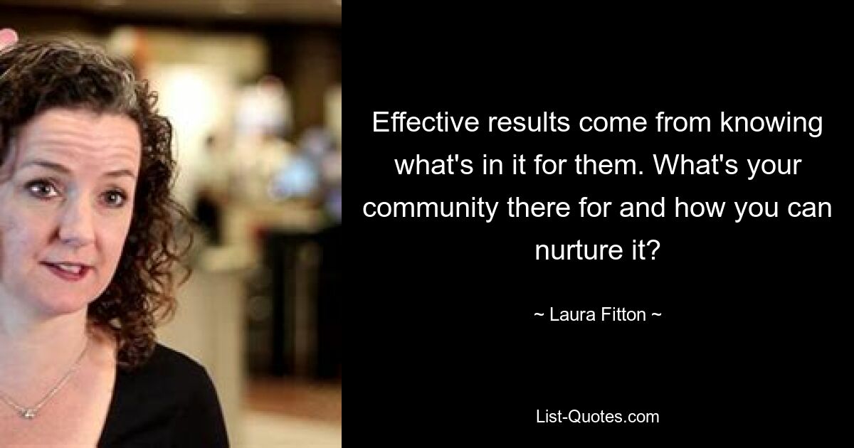 Effective results come from knowing what's in it for them. What's your community there for and how you can nurture it? — © Laura Fitton