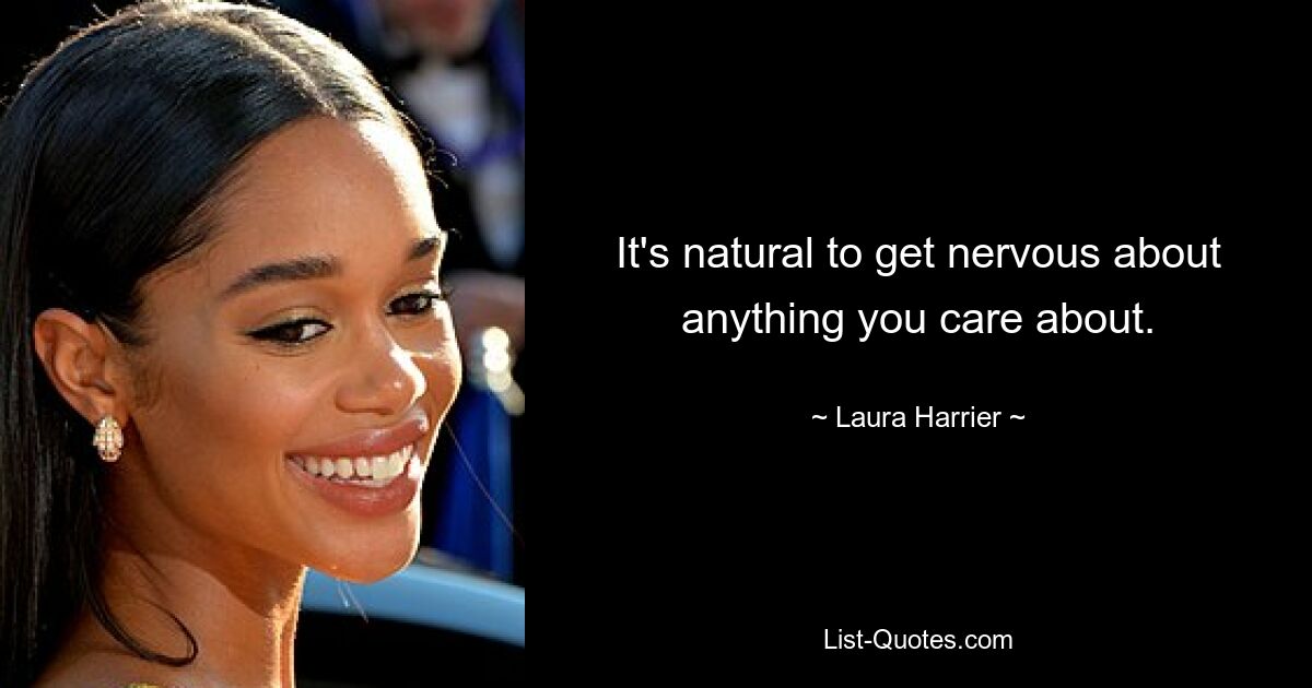 It's natural to get nervous about anything you care about. — © Laura Harrier