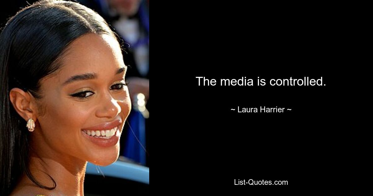 The media is controlled. — © Laura Harrier