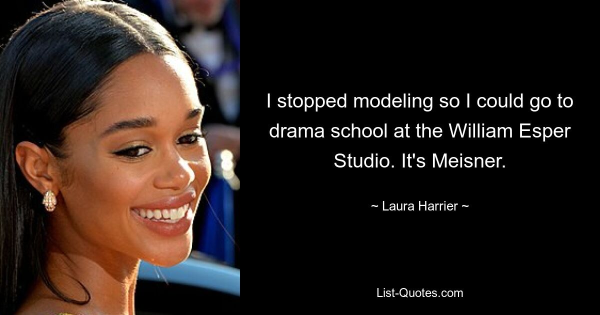 I stopped modeling so I could go to drama school at the William Esper Studio. It's Meisner. — © Laura Harrier