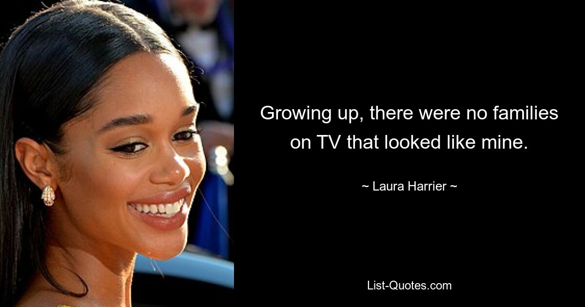 Growing up, there were no families on TV that looked like mine. — © Laura Harrier