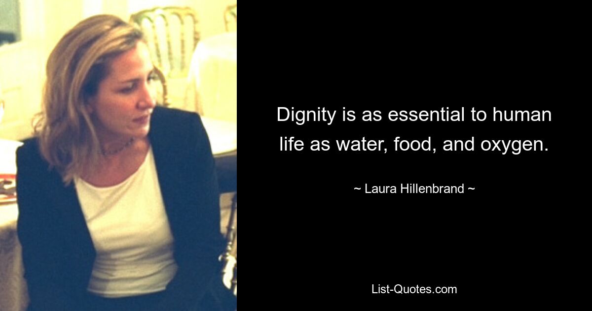 Dignity is as essential to human life as water, food, and oxygen. — © Laura Hillenbrand