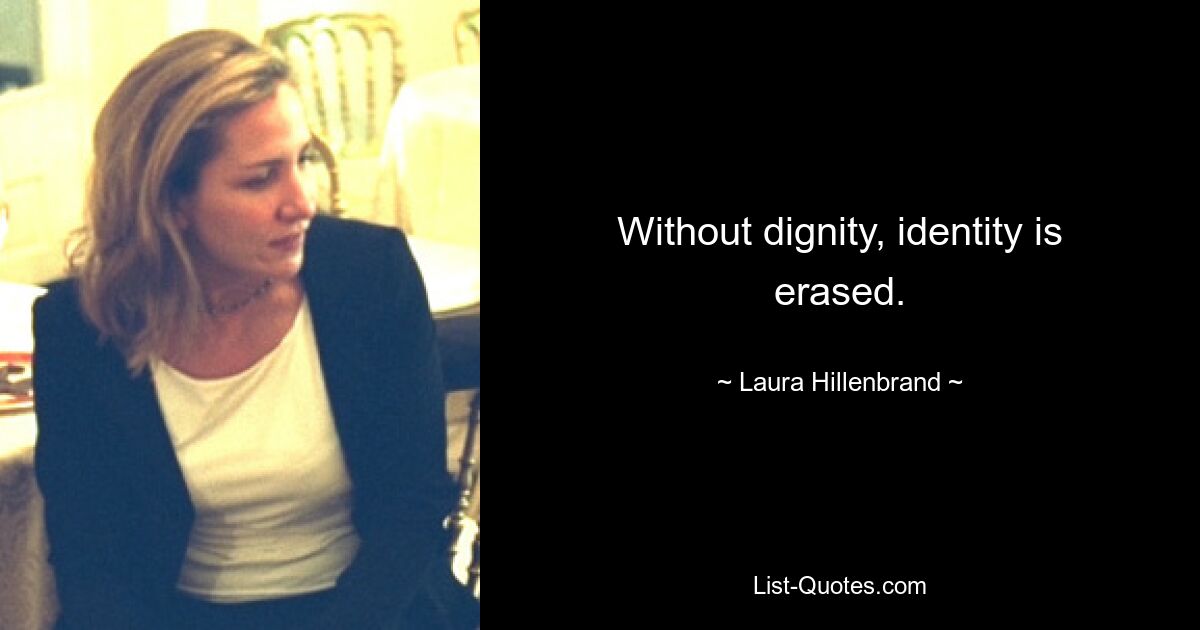 Without dignity, identity is erased. — © Laura Hillenbrand