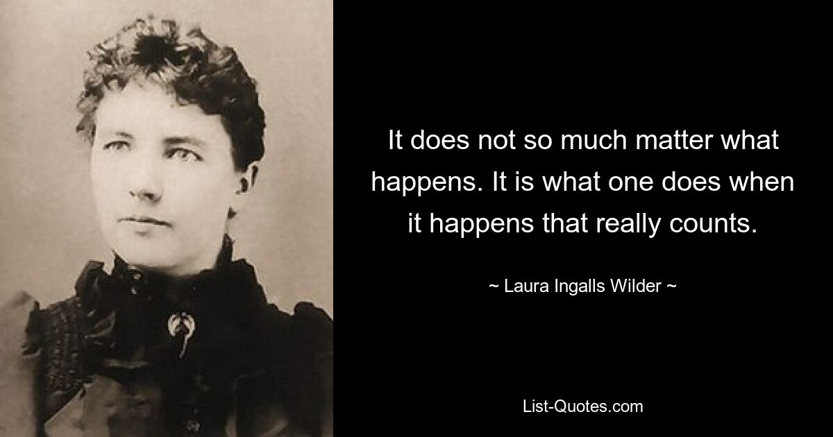 It does not so much matter what happens. It is what one does when it happens that really counts. — © Laura Ingalls Wilder