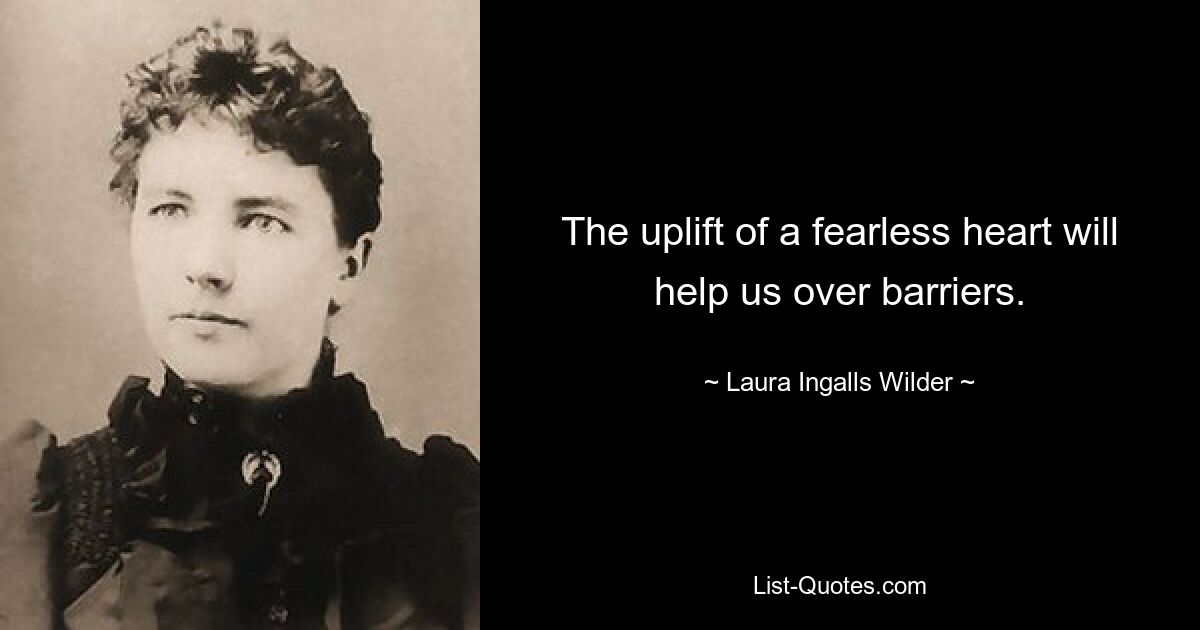 The uplift of a fearless heart will help us over barriers. — © Laura Ingalls Wilder