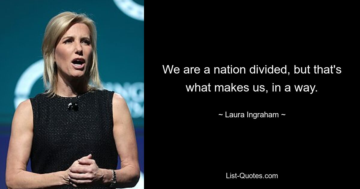 We are a nation divided, but that's what makes us, in a way. — © Laura Ingraham