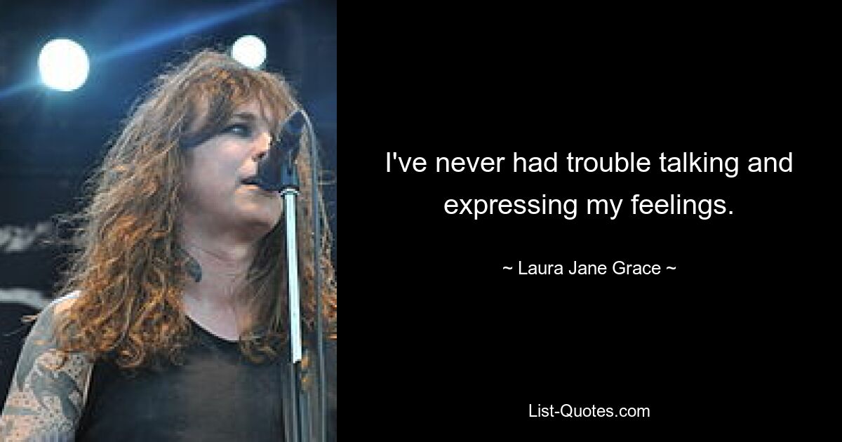 I've never had trouble talking and expressing my feelings. — © Laura Jane Grace