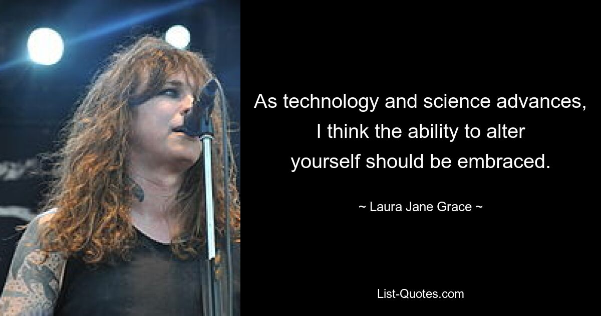 As technology and science advances, I think the ability to alter yourself should be embraced. — © Laura Jane Grace