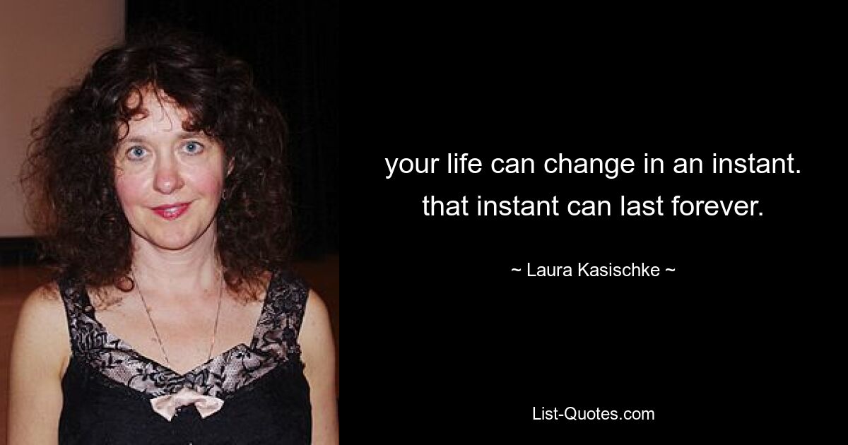 your life can change in an instant. that instant can last forever. — © Laura Kasischke