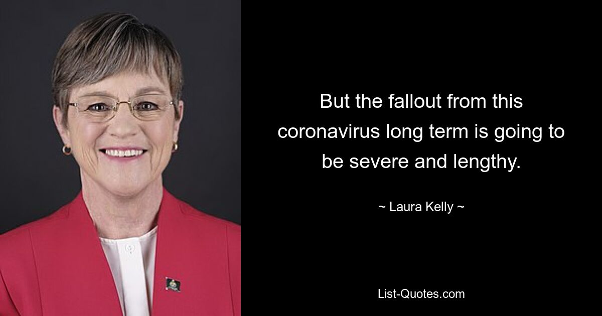 But the fallout from this coronavirus long term is going to be severe and lengthy. — © Laura Kelly