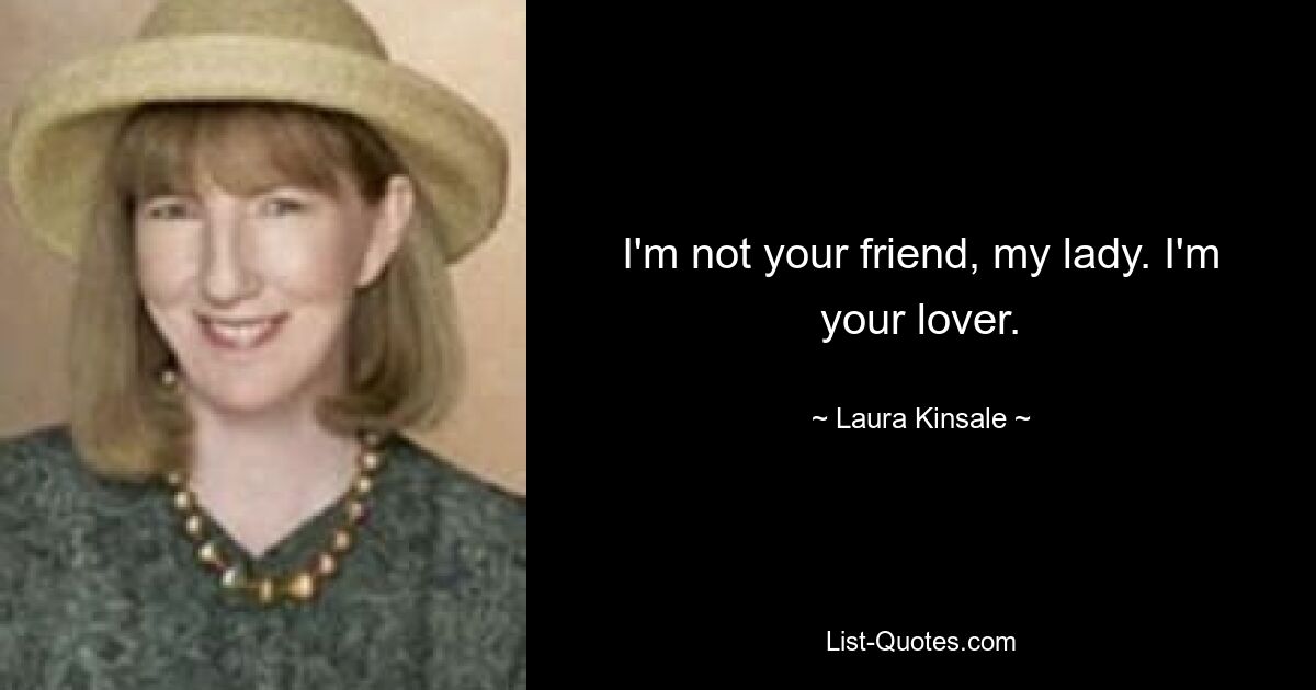 I'm not your friend, my lady. I'm your lover. — © Laura Kinsale