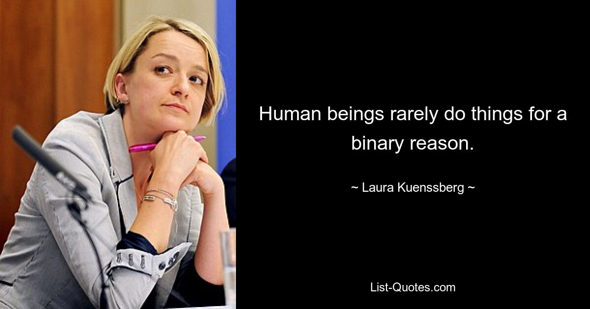 Human beings rarely do things for a binary reason. — © Laura Kuenssberg