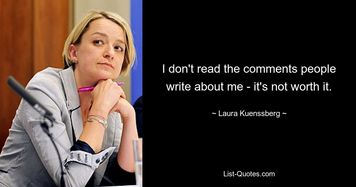 I don't read the comments people write about me - it's not worth it. — © Laura Kuenssberg