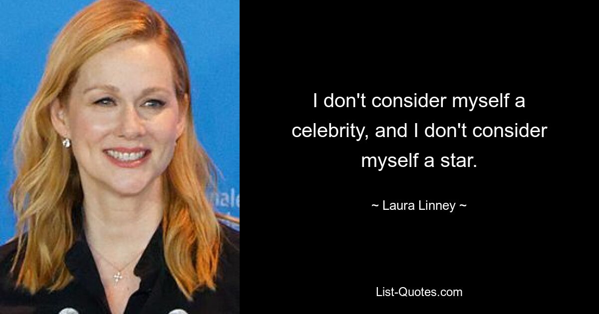 I don't consider myself a celebrity, and I don't consider myself a star. — © Laura Linney