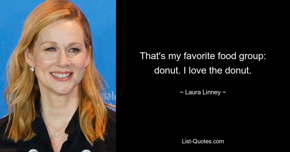 That's my favorite food group: donut. I love the donut. — © Laura Linney