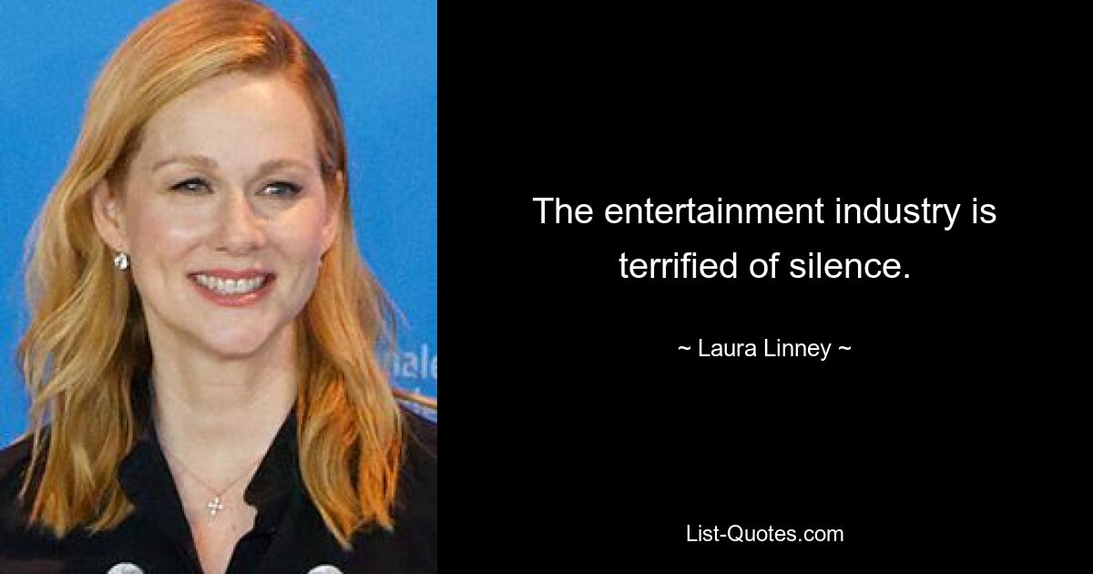 The entertainment industry is terrified of silence. — © Laura Linney