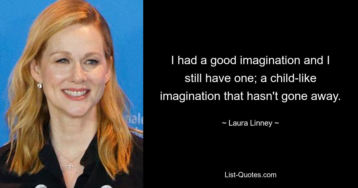 I had a good imagination and I still have one; a child-like imagination that hasn't gone away. — © Laura Linney