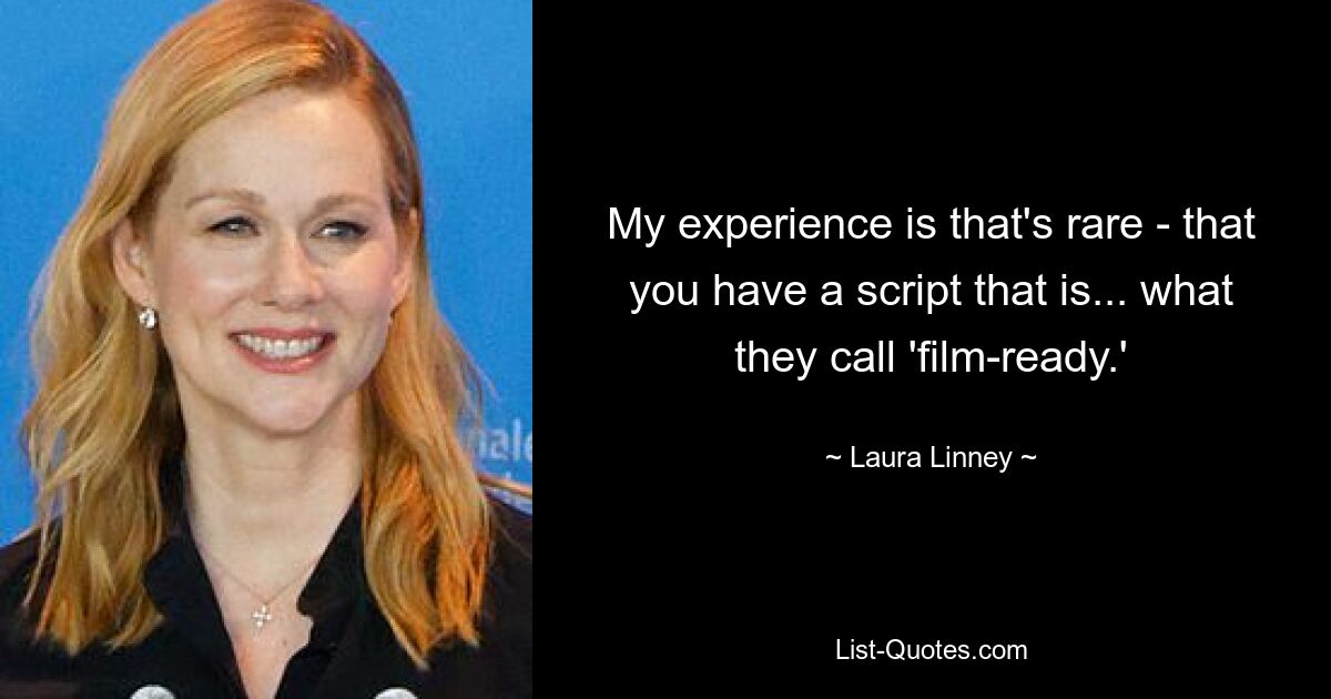 My experience is that's rare - that you have a script that is... what they call 'film-ready.' — © Laura Linney