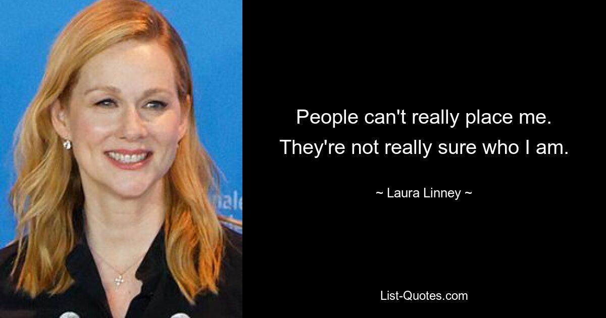 People can't really place me. They're not really sure who I am. — © Laura Linney