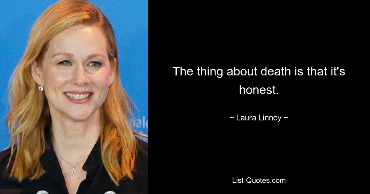 The thing about death is that it's honest. — © Laura Linney