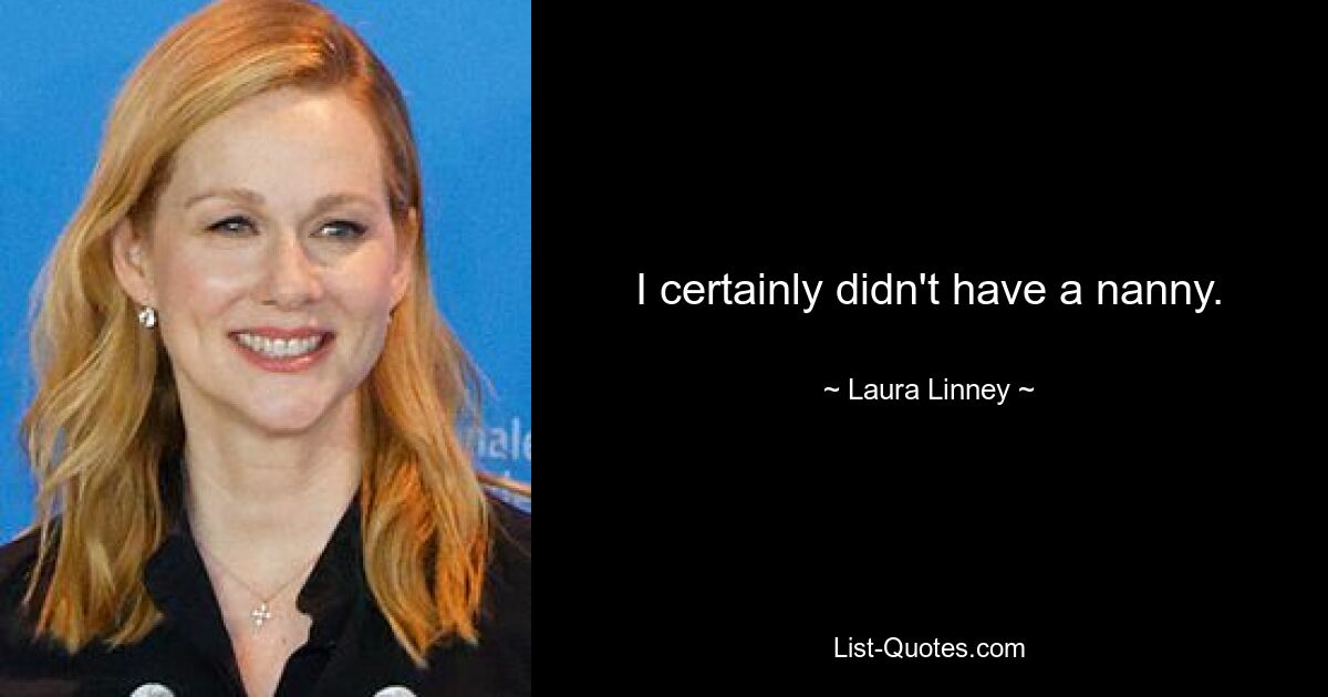 I certainly didn't have a nanny. — © Laura Linney