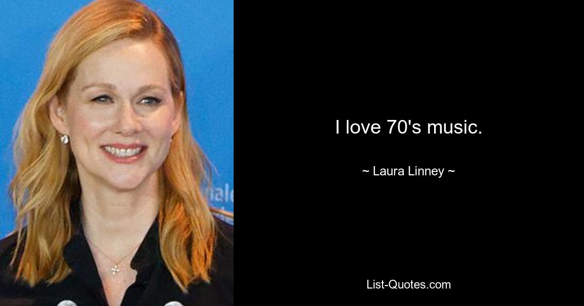 I love 70's music. — © Laura Linney