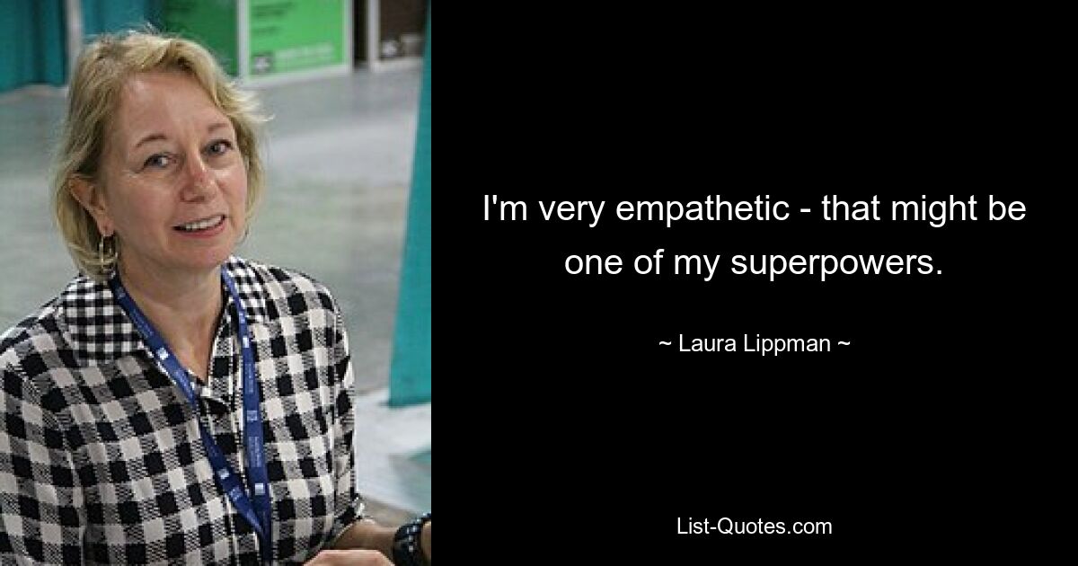 I'm very empathetic - that might be one of my superpowers. — © Laura Lippman