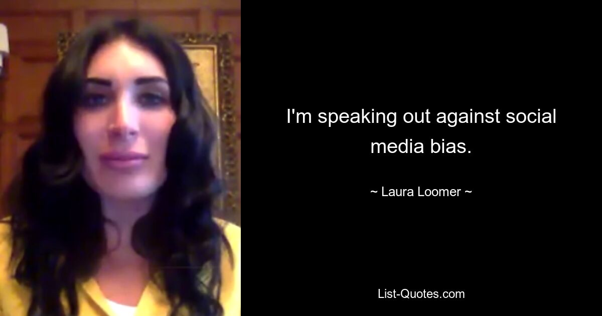 I'm speaking out against social media bias. — © Laura Loomer