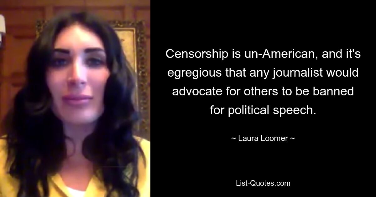 Zensur ist unamerikanisch und es ist ungeheuerlich, dass irgendein Journalist dafür eintreten würde, dass andere wegen politischer Äußerungen gesperrt werden. — © Laura Loomer