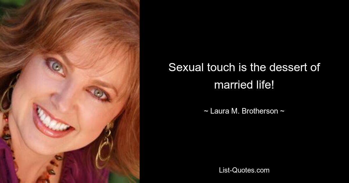 Sexual touch is the dessert of married life! — © Laura M. Brotherson