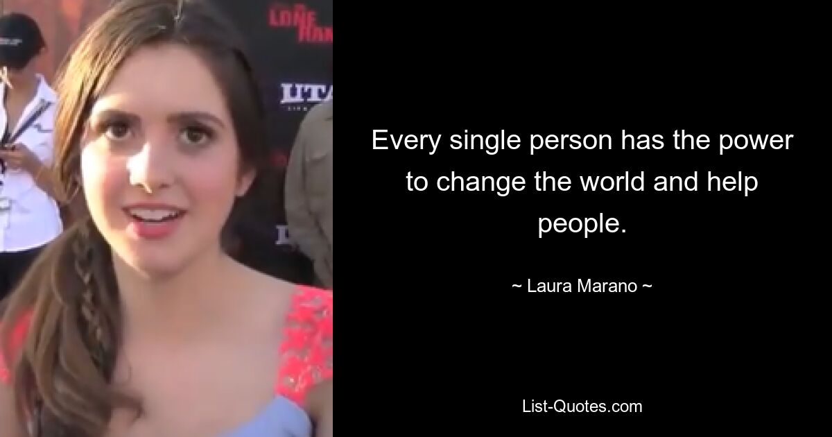 Every single person has the power to change the world and help people. — © Laura Marano