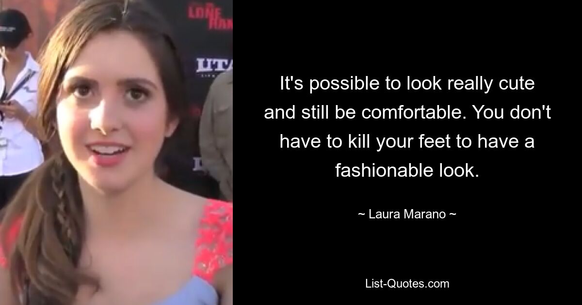 It's possible to look really cute and still be comfortable. You don't have to kill your feet to have a fashionable look. — © Laura Marano