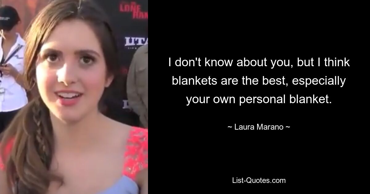 I don't know about you, but I think blankets are the best, especially your own personal blanket. — © Laura Marano