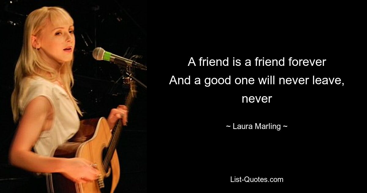 A friend is a friend forever
And a good one will never leave, never — © Laura Marling