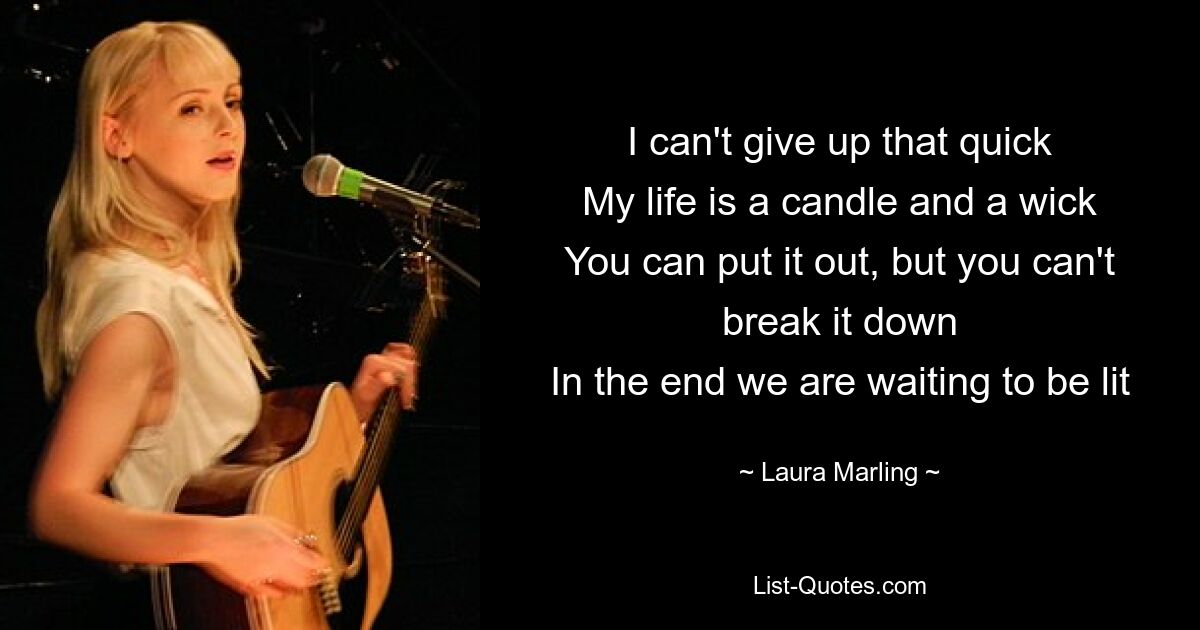 I can't give up that quick
My life is a candle and a wick
You can put it out, but you can't break it down
In the end we are waiting to be lit — © Laura Marling