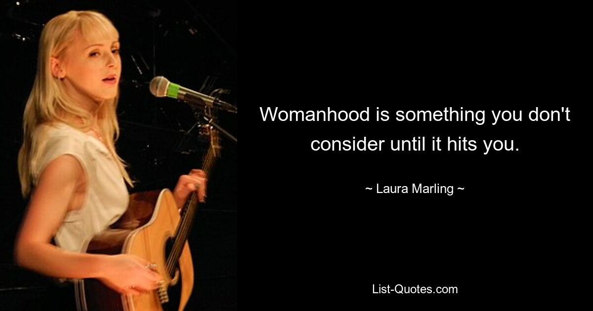 Womanhood is something you don't consider until it hits you. — © Laura Marling