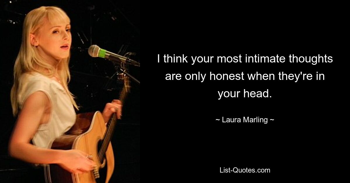 I think your most intimate thoughts are only honest when they're in your head. — © Laura Marling