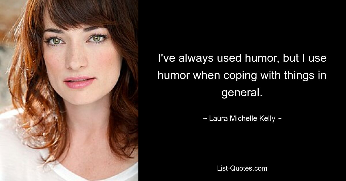 I've always used humor, but I use humor when coping with things in general. — © Laura Michelle Kelly