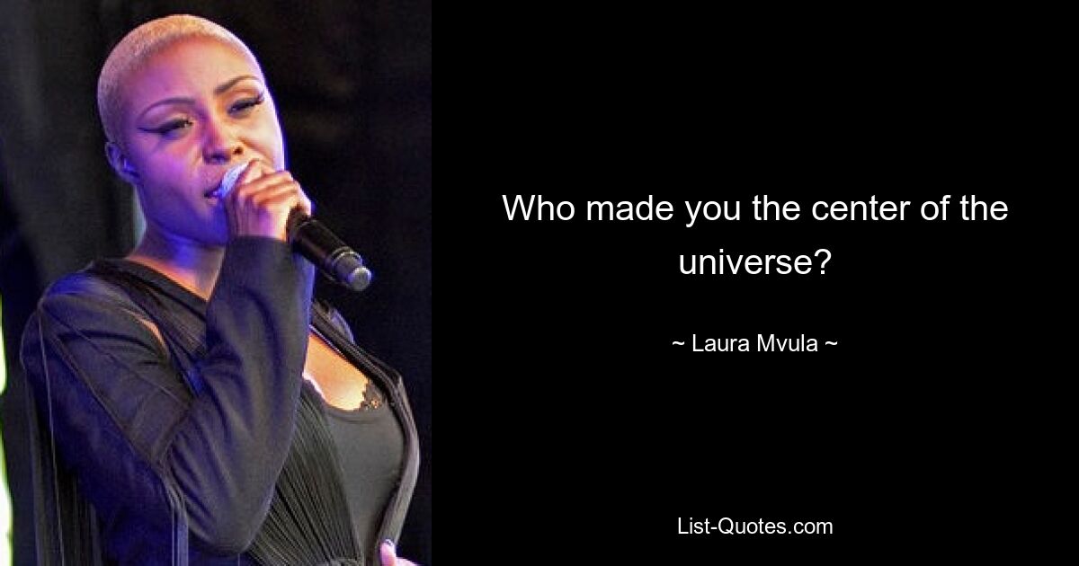 Who made you the center of the universe? — © Laura Mvula