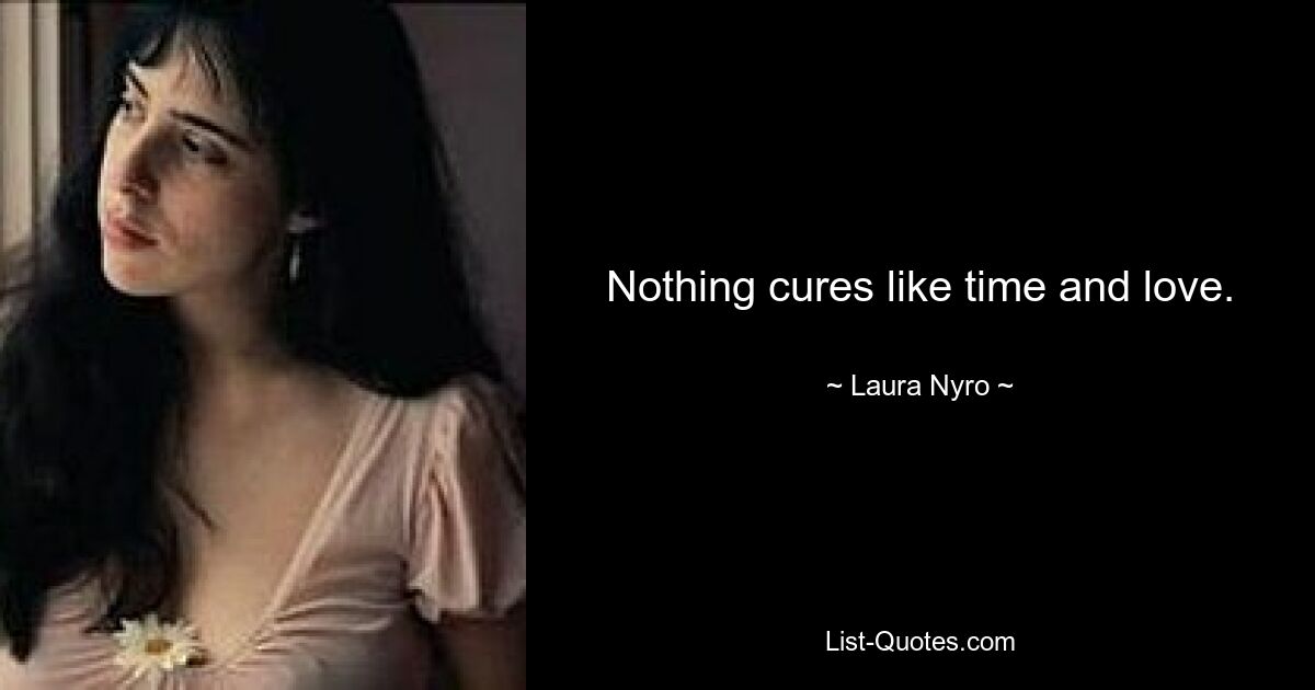 Nothing cures like time and love. — © Laura Nyro