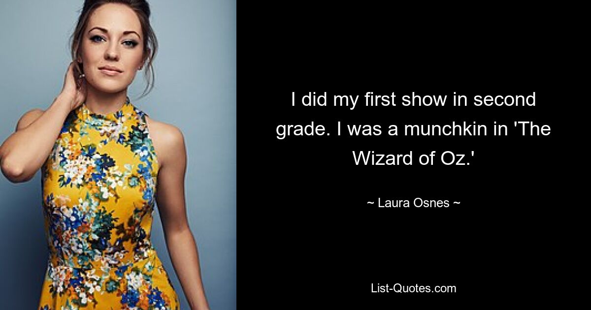 I did my first show in second grade. I was a munchkin in 'The Wizard of Oz.' — © Laura Osnes