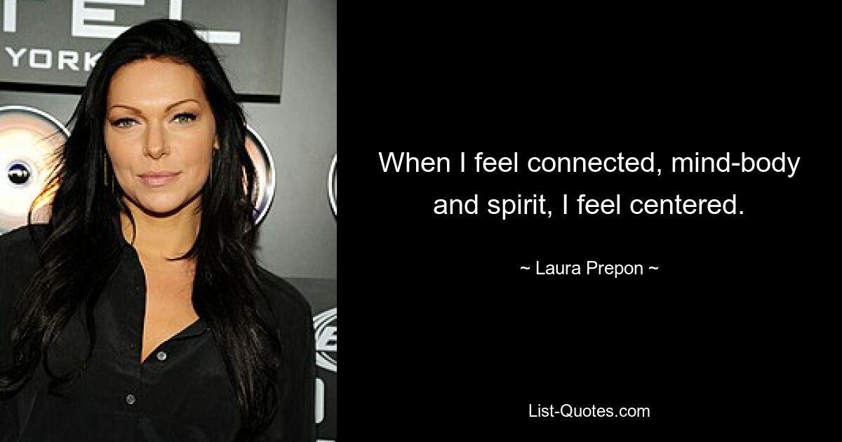 When I feel connected, mind-body and spirit, I feel centered. — © Laura Prepon