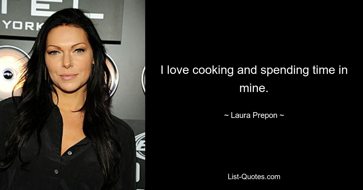 I love cooking and spending time in mine. — © Laura Prepon